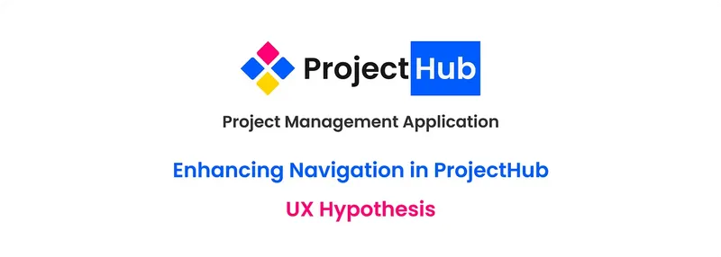 Enhancing Navigation in ProjectHub: UX Hypothesis